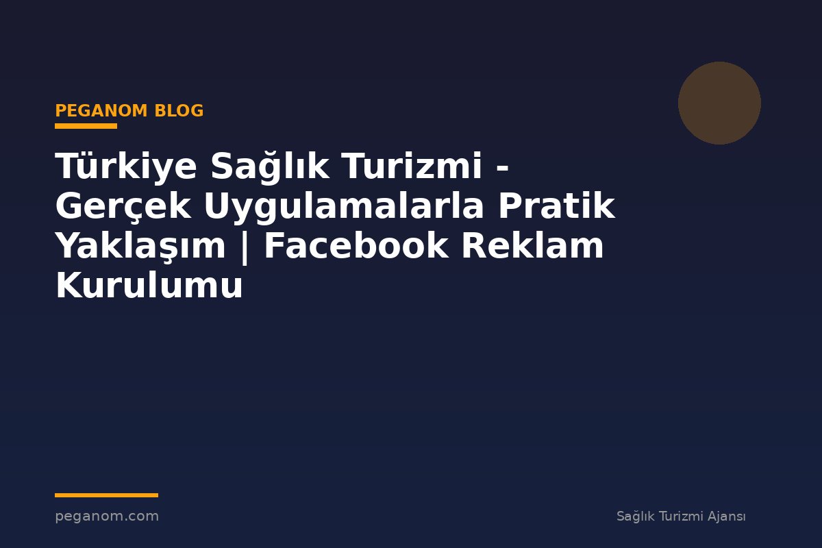 Türkiye Sağlık Turizmi - Gerçek Uygulamalarla Pratik Yaklaşım | Facebook Reklam Kurulumu