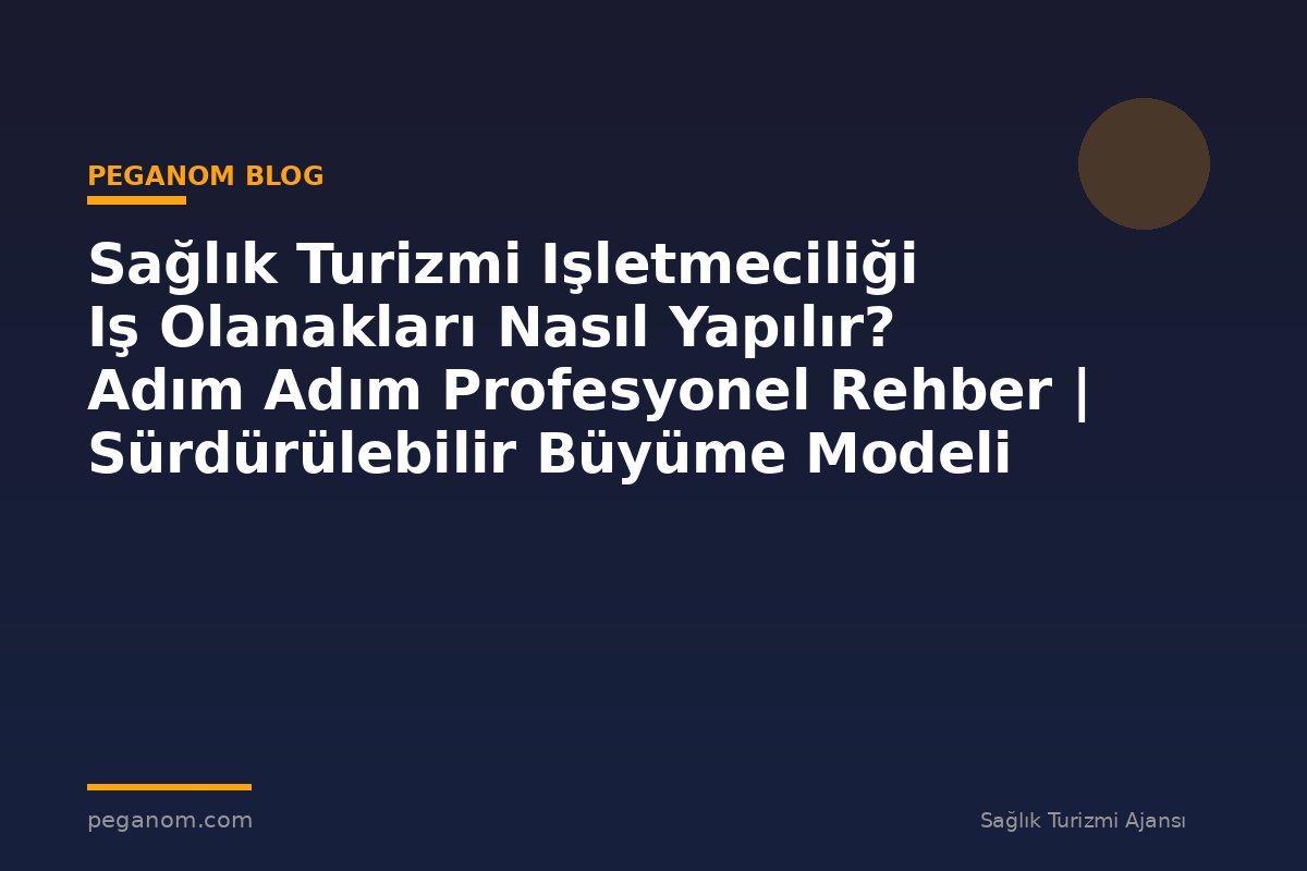 Sağlık Turizmi Işletmeciliği Iş Olanakları Nasıl Yapılır? Adım Adım Profesyonel Rehber | Sürdürülebilir Büyüme Modeli