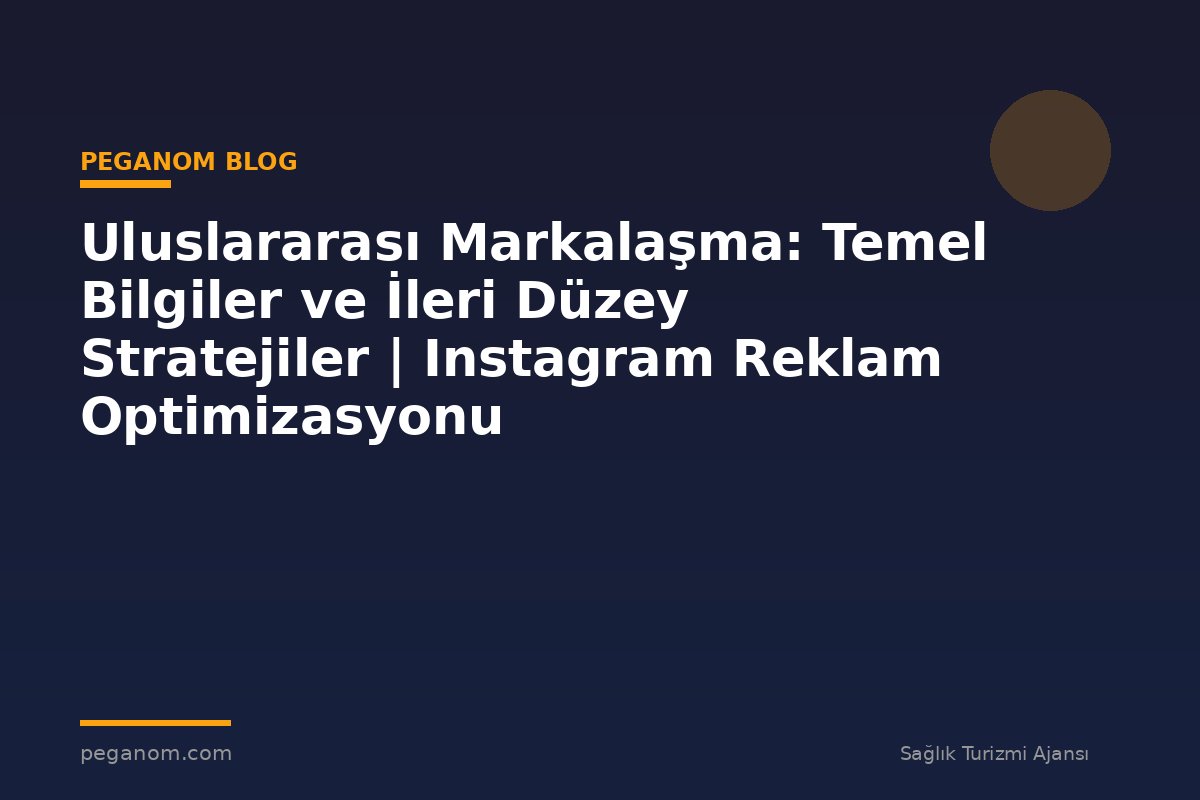 Uluslararası Markalaşma: Temel Bilgiler ve İleri Düzey Stratejiler | Instagram Reklam Optimizasyonu