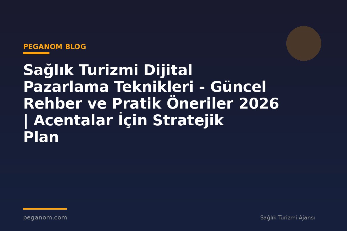 Sağlık Turizmi Dijital Pazarlama Teknikleri - Güncel Rehber ve Pratik Öneriler 2026 | Acentalar İçin Stratejik Plan