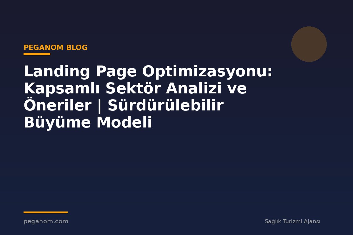 Landing Page Optimizasyonu: Kapsamlı Sektör Analizi ve Öneriler | Sürdürülebilir Büyüme Modeli