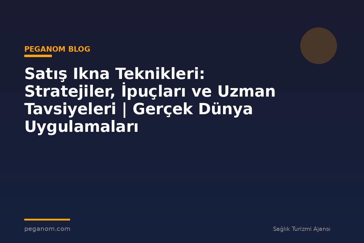 Satış Ikna Teknikleri: Stratejiler, İpuçları ve Uzman Tavsiyeleri | Gerçek Dünya Uygulamaları