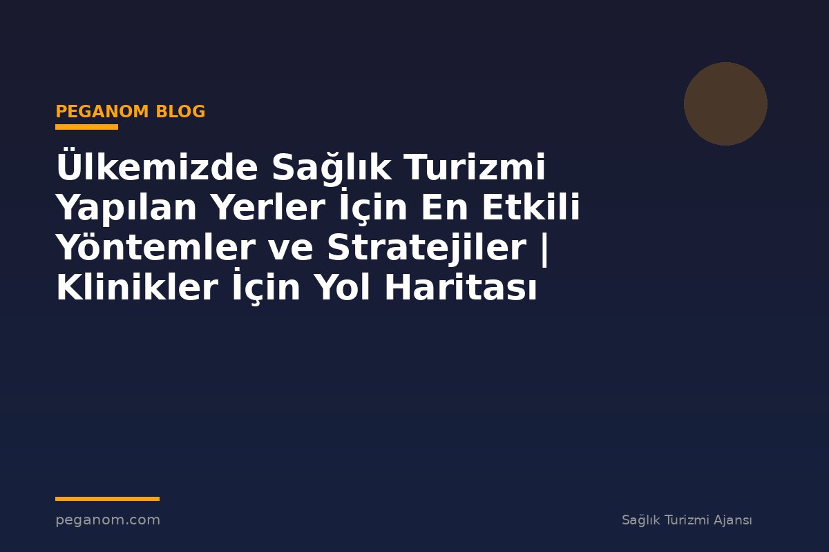 Ülkemizde Sağlık Turizmi Yapılan Yerler İçin En Etkili Yöntemler ve Stratejiler | Klinikler İçin Yol Haritası
