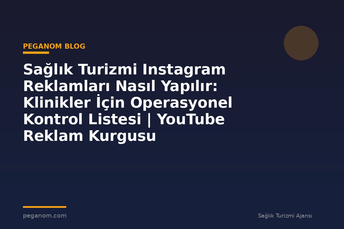 Sağlık Turizmi Instagram Reklamları Nasıl Yapılır: Klinikler İçin Operasyonel Kontrol Listesi | YouTube Reklam Kurgusu