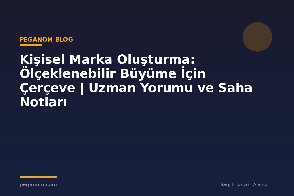 Kişisel Marka Oluşturma: Ölçeklenebilir Büyüme İçin Çerçeve | Uzman Yorumu ve Saha Notları
