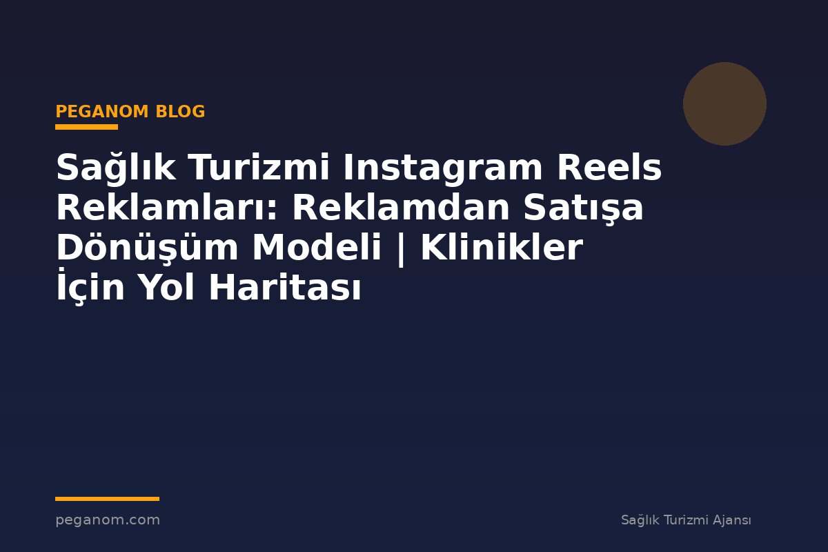 Sağlık Turizmi Instagram Reels Reklamları: Reklamdan Satışa Dönüşüm Modeli | Klinikler İçin Yol Haritası