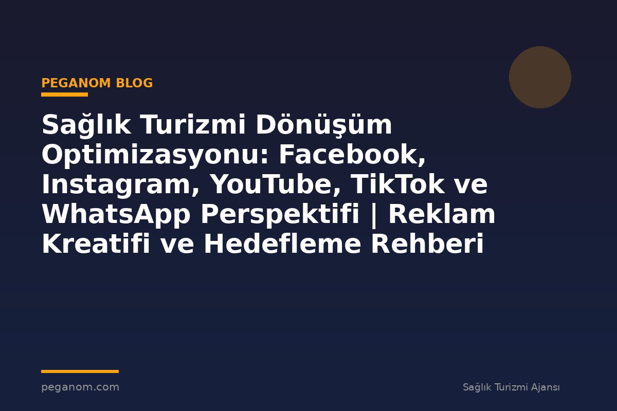 Sağlık Turizmi Dönüşüm Optimizasyonu: Facebook, Instagram, YouTube, TikTok ve WhatsApp Perspektifi | Reklam Kreatifi ve Hedefleme Rehberi