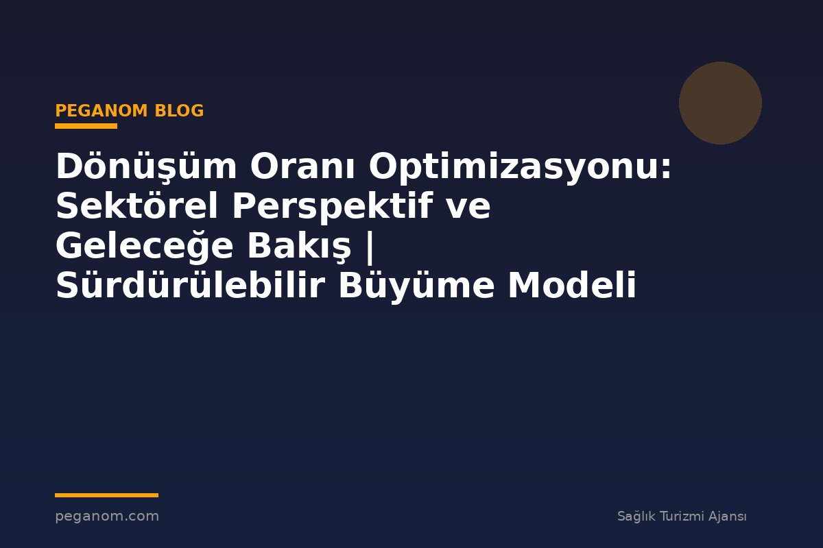 Dönüşüm Oranı Optimizasyonu: Sektörel Perspektif ve Geleceğe Bakış | Sürdürülebilir Büyüme Modeli