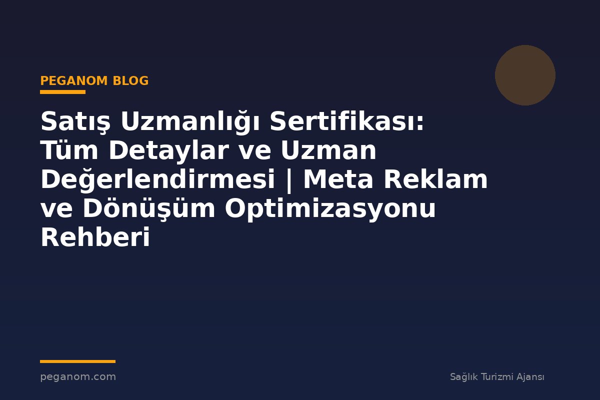 Satış Uzmanlığı Sertifikası: Tüm Detaylar ve Uzman Değerlendirmesi | Meta Reklam ve Dönüşüm Optimizasyonu Rehberi