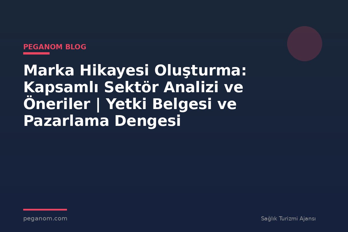 Marka Hikayesi Oluşturma: Kapsamlı Sektör Analizi ve Öneriler | Yetki Belgesi ve Pazarlama Dengesi