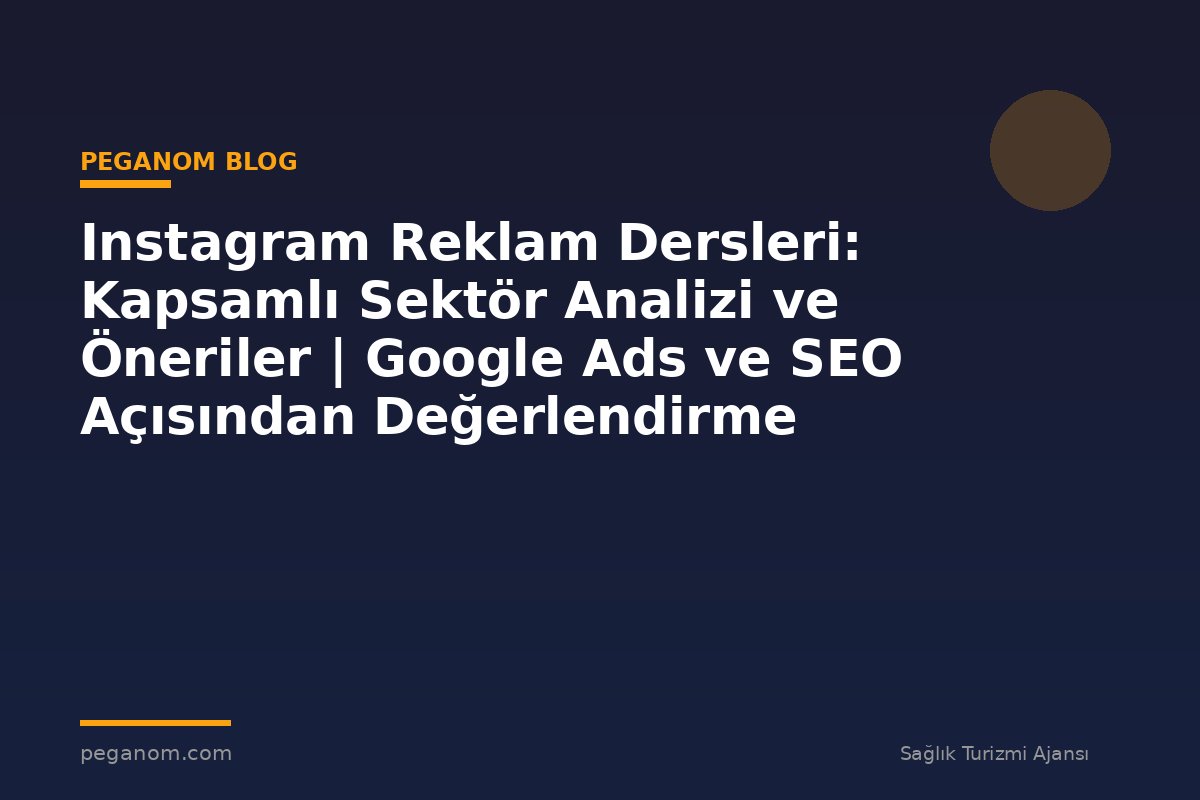 Instagram Reklam Dersleri: Kapsamlı Sektör Analizi ve Öneriler | Google Ads ve SEO Açısından Değerlendirme