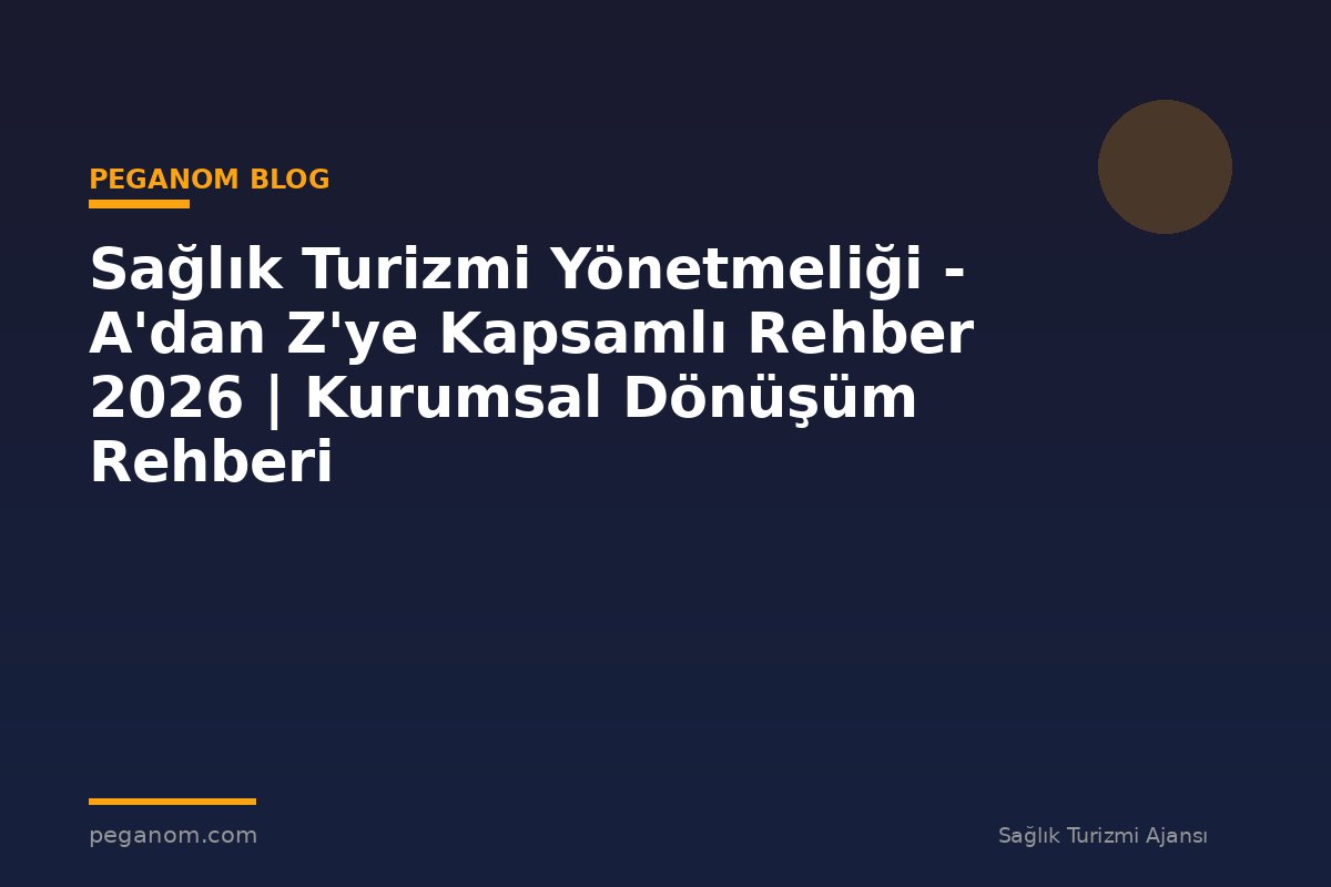 Sağlık Turizmi Yönetmeliği - A'dan Z'ye Kapsamlı Rehber 2026 | Kurumsal Dönüşüm Rehberi