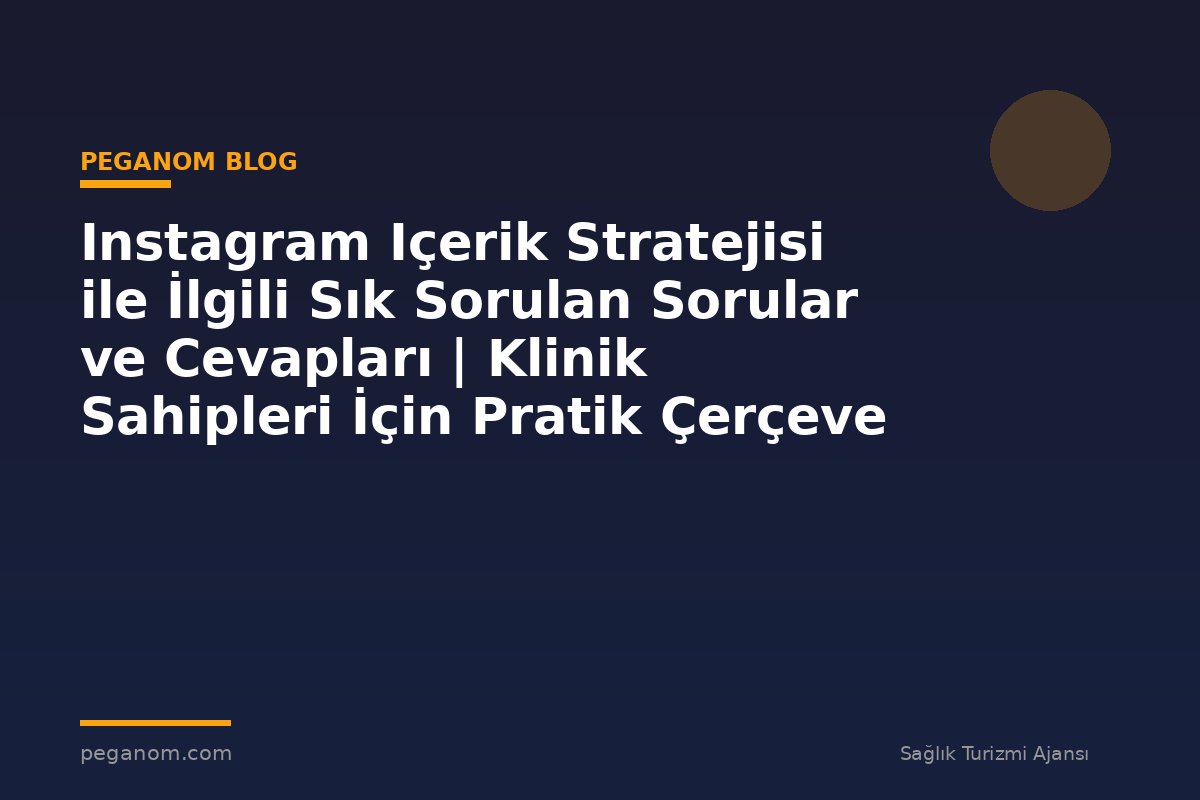 Instagram Içerik Stratejisi ile İlgili Sık Sorulan Sorular ve Cevapları | Klinik Sahipleri İçin Pratik Çerçeve