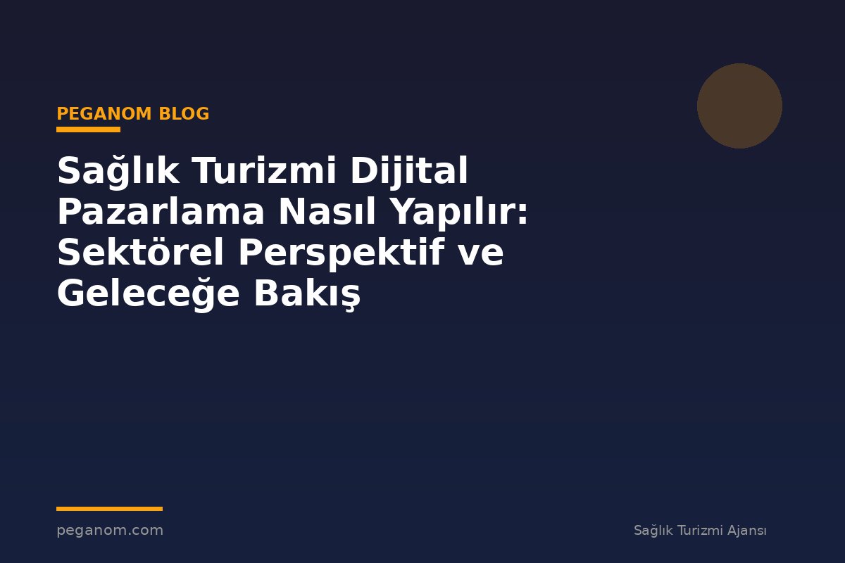 Sağlık Turizmi Dijital Pazarlama Nasıl Yapılır: Sektörel Perspektif ve Geleceğe Bakış