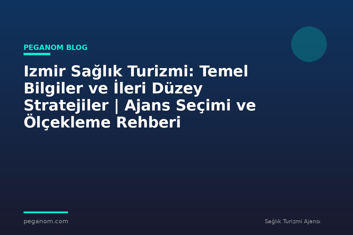 Izmir Sağlık Turizmi: Temel Bilgiler ve İleri Düzey Stratejiler | Ajans Seçimi ve Ölçekleme Rehberi