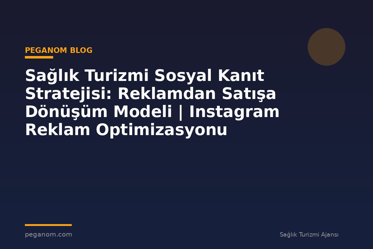 Sağlık Turizmi Sosyal Kanıt Stratejisi: Reklamdan Satışa Dönüşüm Modeli | Instagram Reklam Optimizasyonu