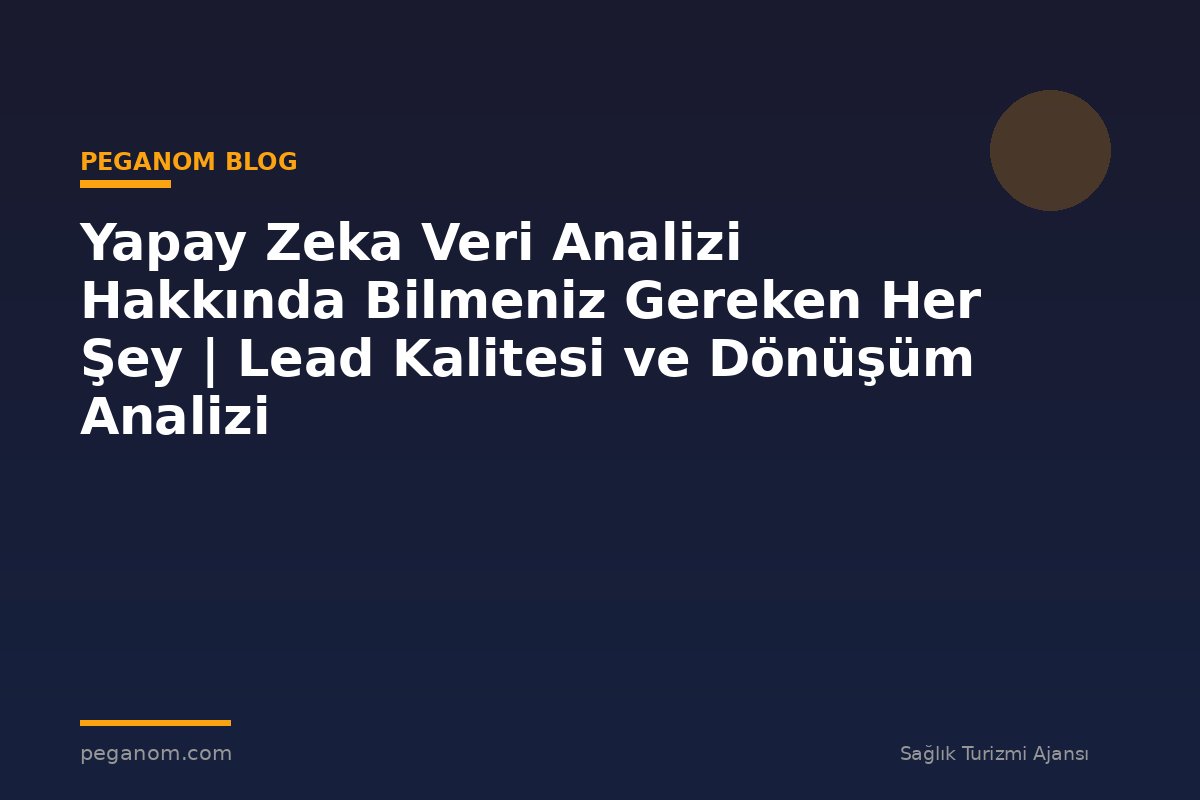 Yapay Zeka Veri Analizi Hakkında Bilmeniz Gereken Her Şey | Lead Kalitesi ve Dönüşüm Analizi