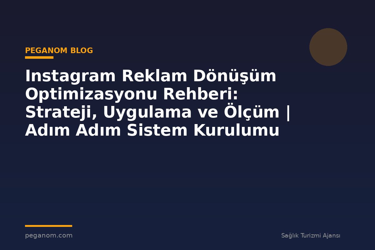 Instagram Reklam Dönüşüm Optimizasyonu Rehberi: Strateji, Uygulama ve Ölçüm | Adım Adım Sistem Kurulumu