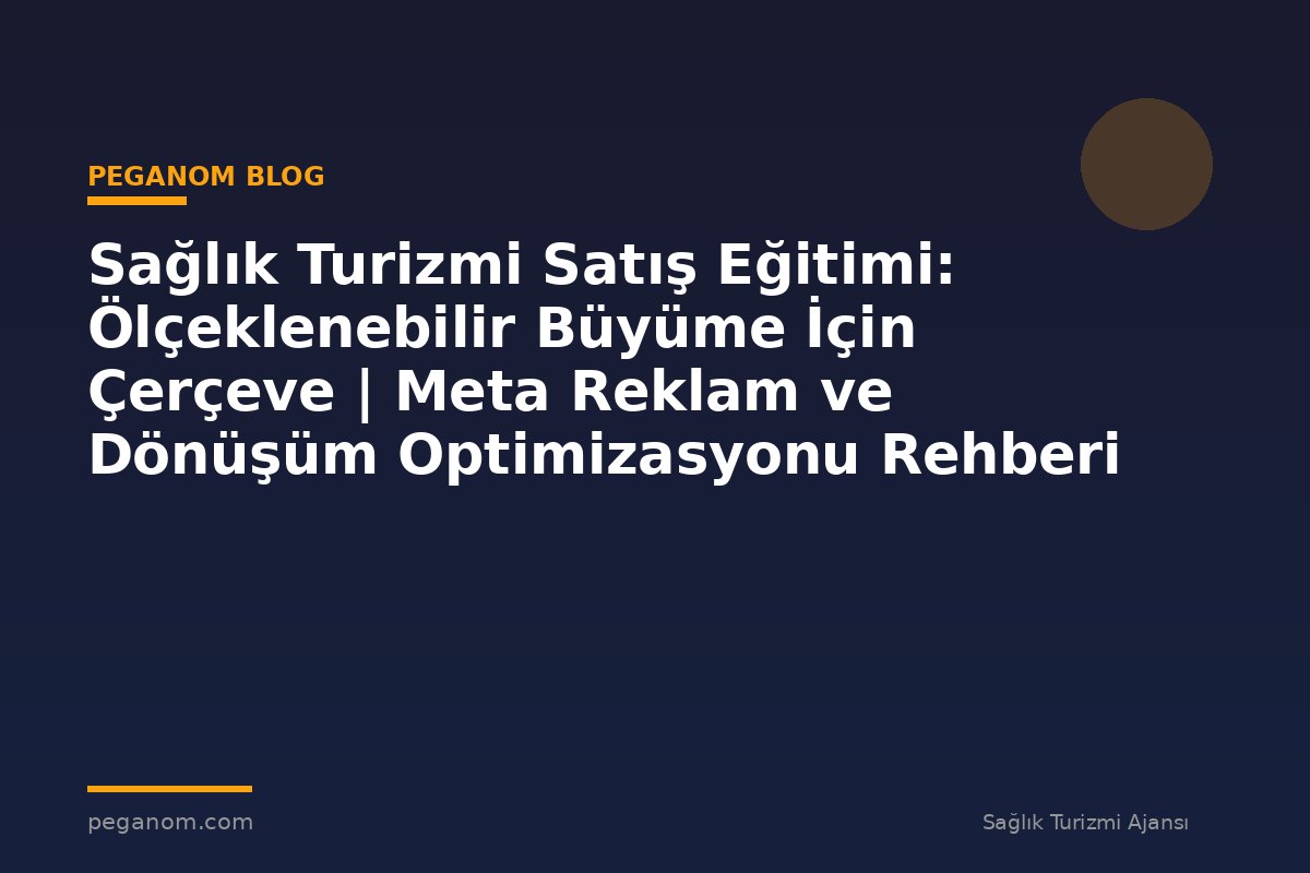 Sağlık Turizmi Satış Eğitimi: Ölçeklenebilir Büyüme İçin Çerçeve | Meta Reklam ve Dönüşüm Optimizasyonu Rehberi
