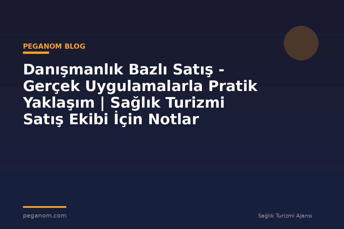 Danışmanlık Bazlı Satış - Gerçek Uygulamalarla Pratik Yaklaşım | Sağlık Turizmi Satış Ekibi İçin Notlar