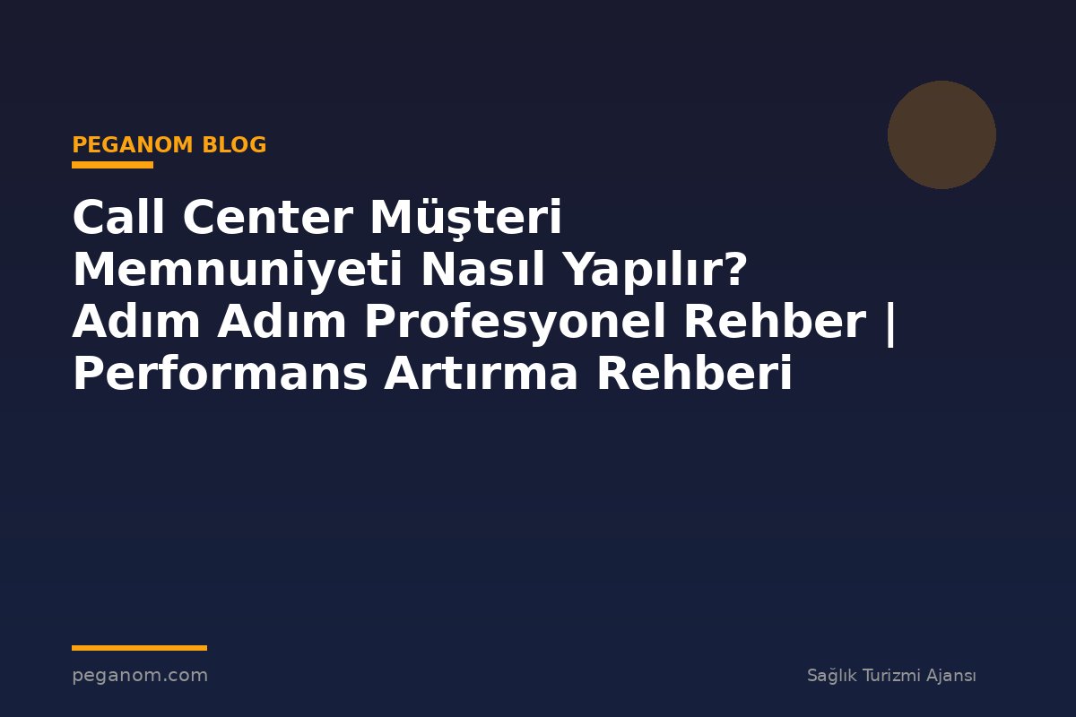 Call Center Müşteri Memnuniyeti Nasıl Yapılır? Adım Adım Profesyonel Rehber | Performans Artırma Rehberi