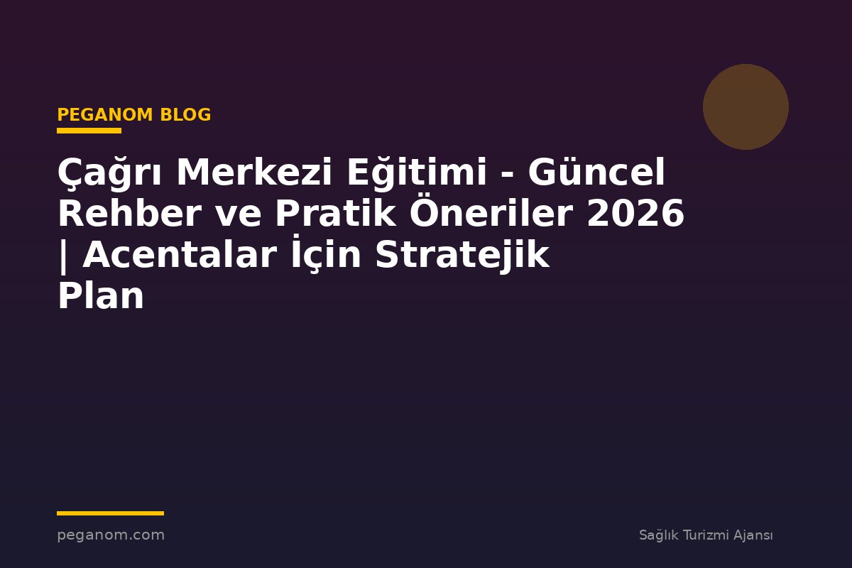 Çağrı Merkezi Eğitimi - Güncel Rehber ve Pratik Öneriler 2026 | Acentalar İçin Stratejik Plan
