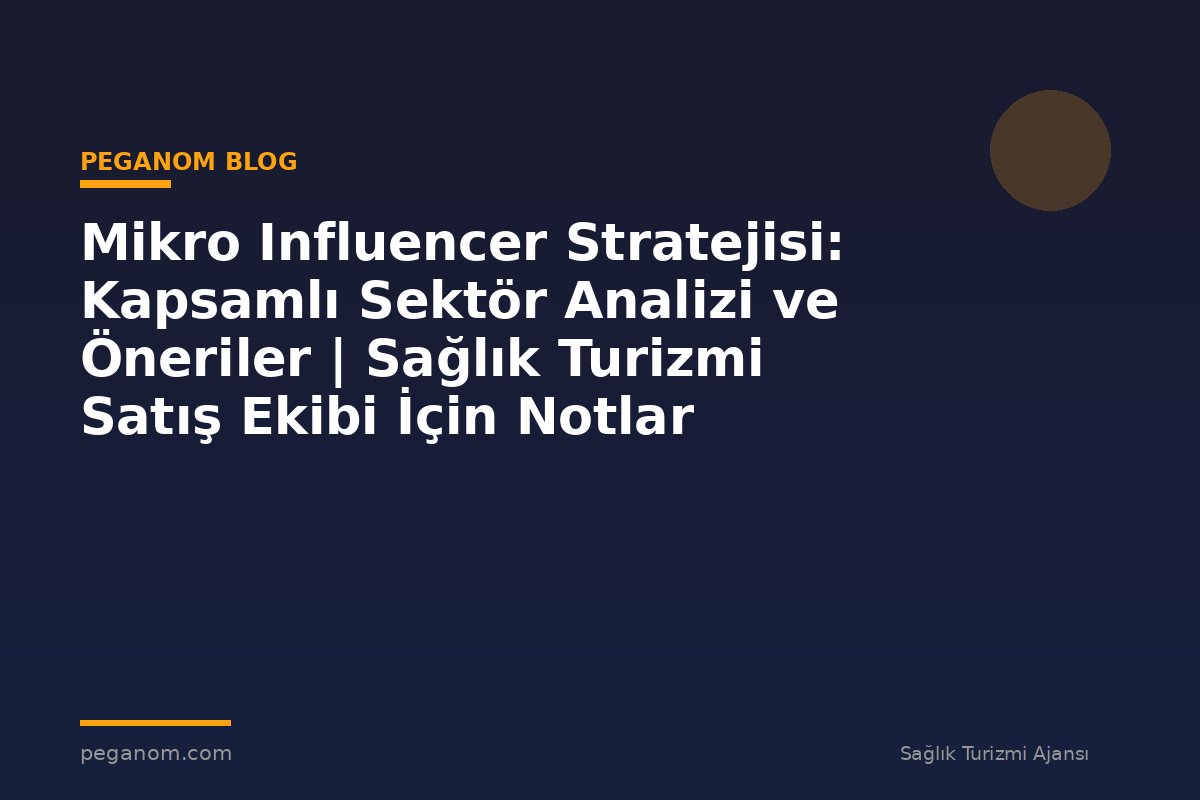 Mikro Influencer Stratejisi: Kapsamlı Sektör Analizi ve Öneriler | Sağlık Turizmi Satış Ekibi İçin Notlar