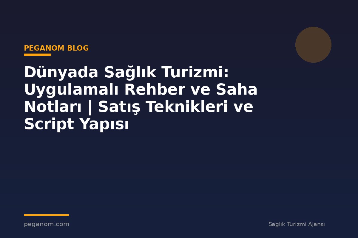 Dünyada Sağlık Turizmi: Uygulamalı Rehber ve Saha Notları | Satış Teknikleri ve Script Yapısı
