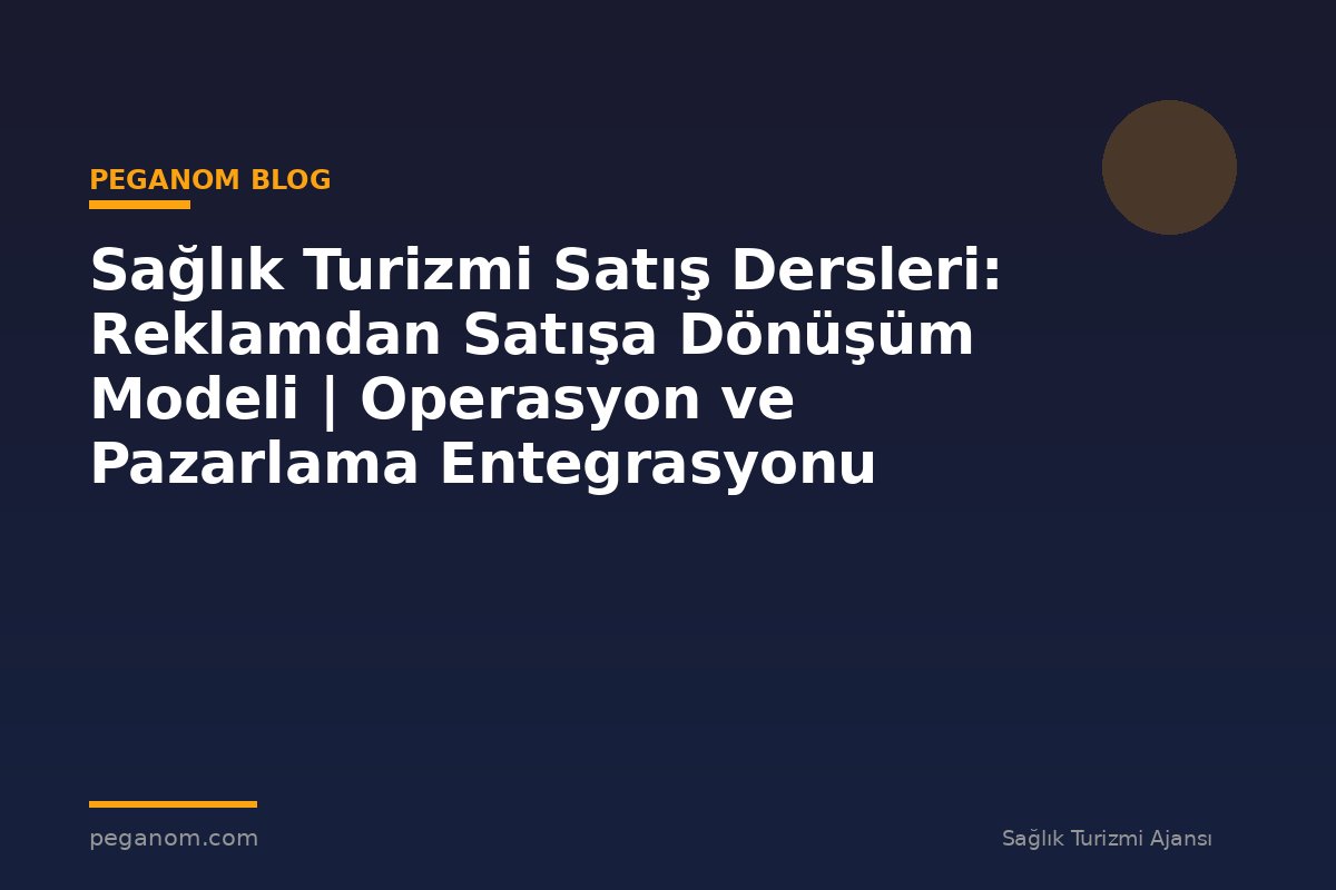 Sağlık Turizmi Satış Dersleri: Reklamdan Satışa Dönüşüm Modeli | Operasyon ve Pazarlama Entegrasyonu
