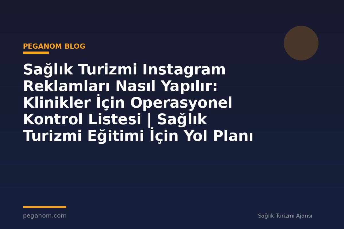 Sağlık Turizmi Instagram Reklamları Nasıl Yapılır: Klinikler İçin Operasyonel Kontrol Listesi | Sağlık Turizmi Eğitimi İçin Yol Planı