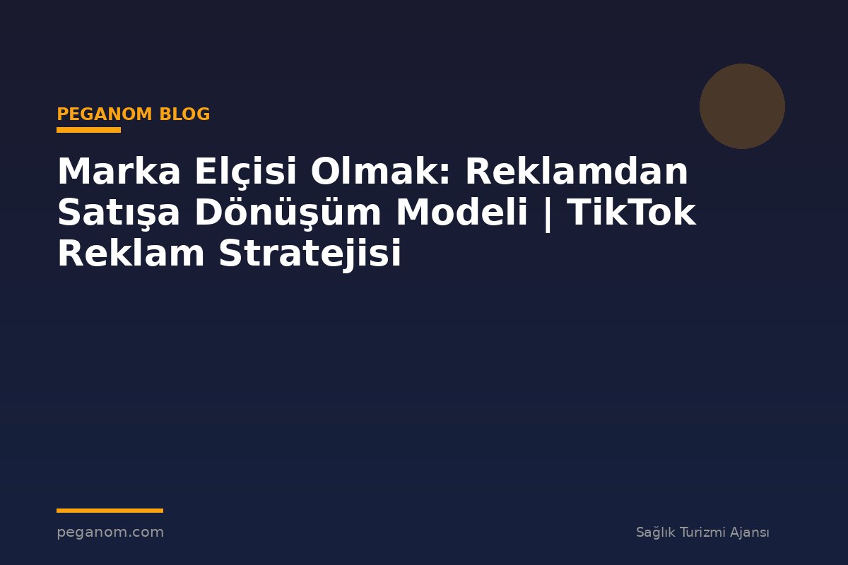 Marka Elçisi Olmak: Reklamdan Satışa Dönüşüm Modeli | TikTok Reklam Stratejisi