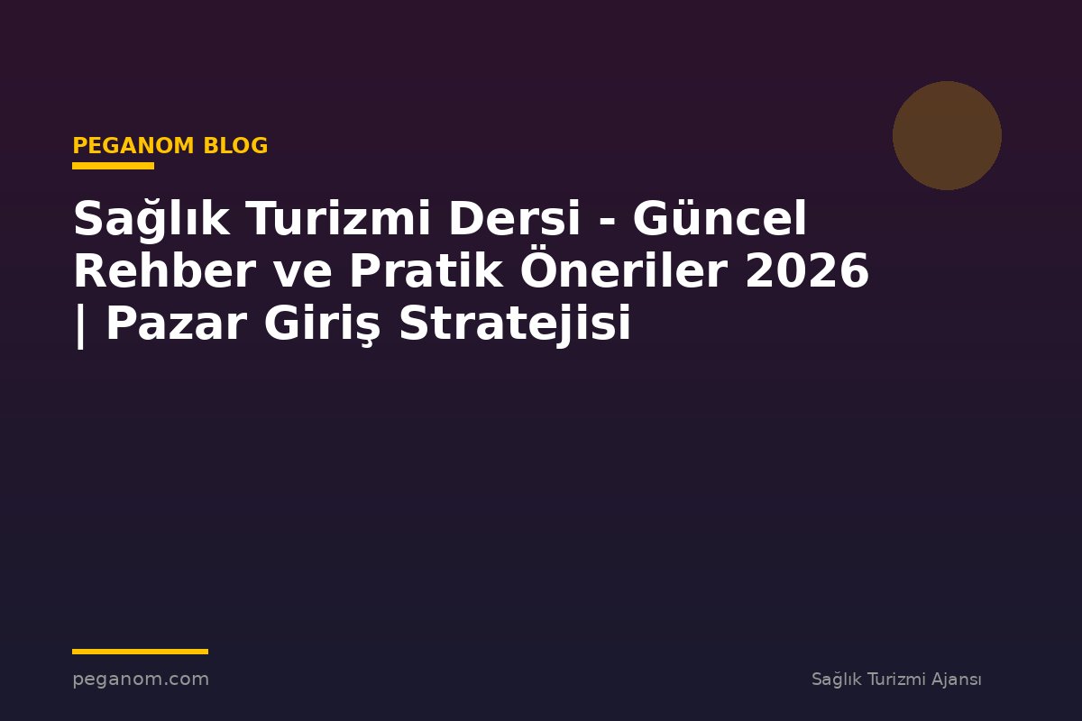 Sağlık Turizmi Dersi - Güncel Rehber ve Pratik Öneriler 2026 | Pazar Giriş Stratejisi