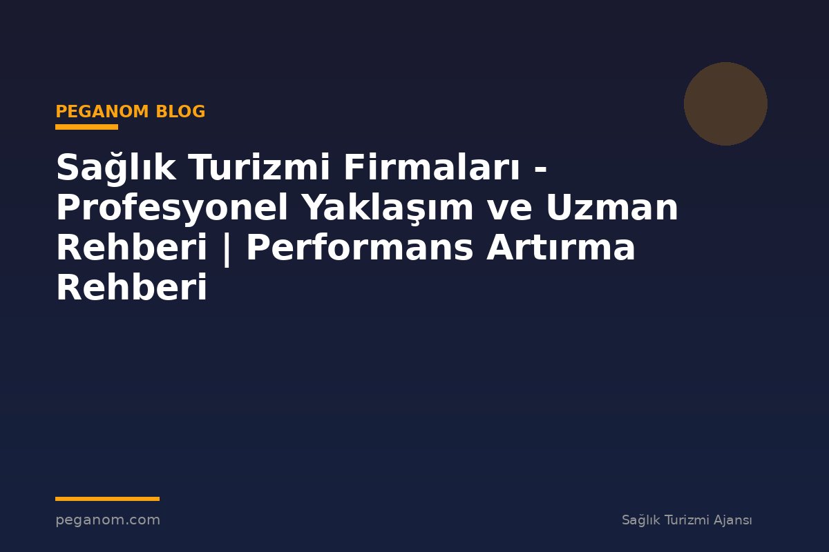 Sağlık Turizmi Firmaları - Profesyonel Yaklaşım ve Uzman Rehberi | Performans Artırma Rehberi