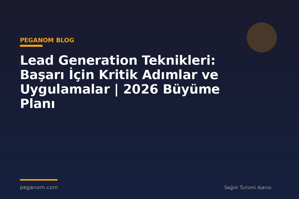 Lead Generation Teknikleri: Başarı İçin Kritik Adımlar ve Uygulamalar | 2026 Büyüme Planı