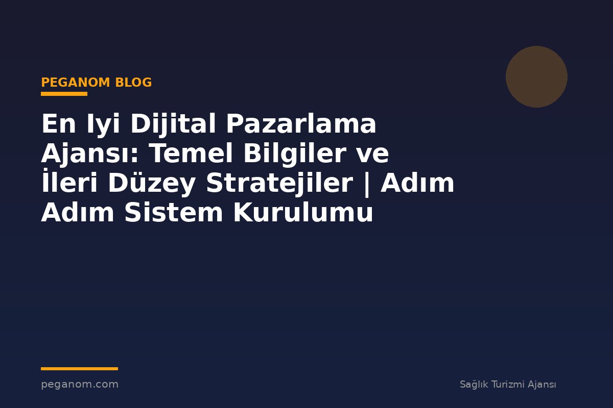 En Iyi Dijital Pazarlama Ajansı: Temel Bilgiler ve İleri Düzey Stratejiler | Adım Adım Sistem Kurulumu