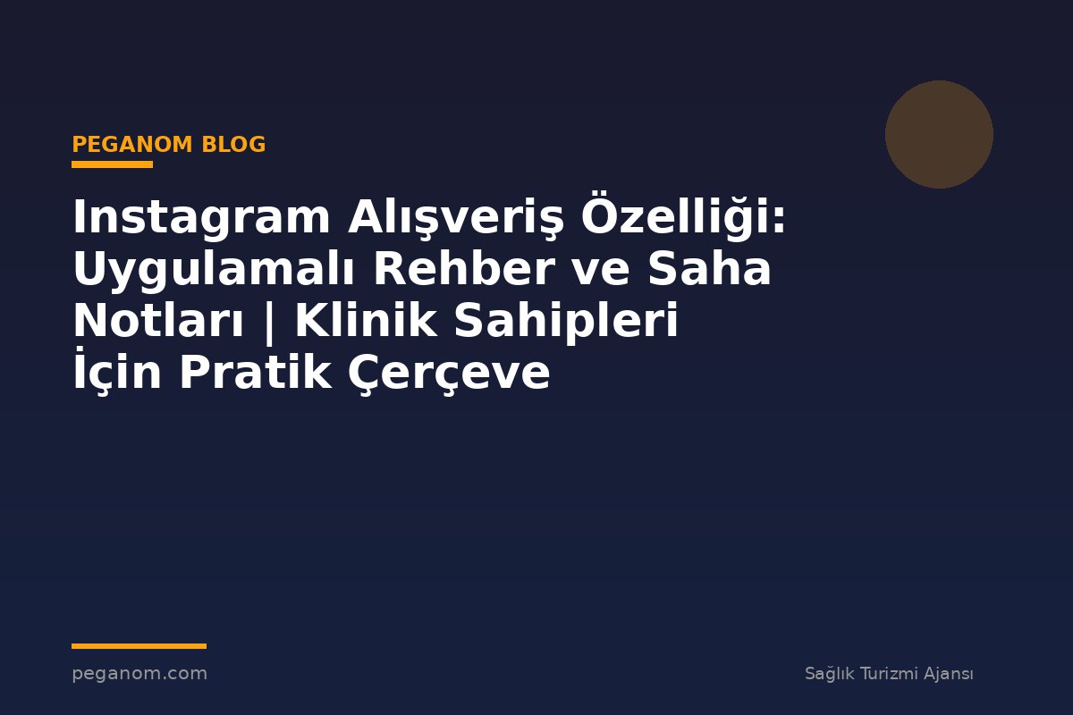 Instagram Alışveriş Özelliği: Uygulamalı Rehber ve Saha Notları | Klinik Sahipleri İçin Pratik Çerçeve