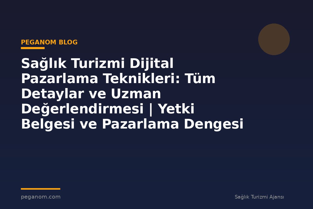 Sağlık Turizmi Dijital Pazarlama Teknikleri: Tüm Detaylar ve Uzman Değerlendirmesi | Yetki Belgesi ve Pazarlama Dengesi