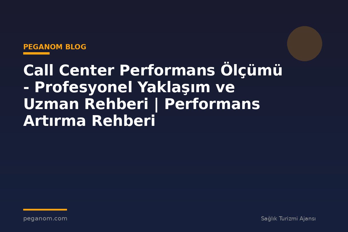 Call Center Performans Ölçümü - Profesyonel Yaklaşım ve Uzman Rehberi | Performans Artırma Rehberi