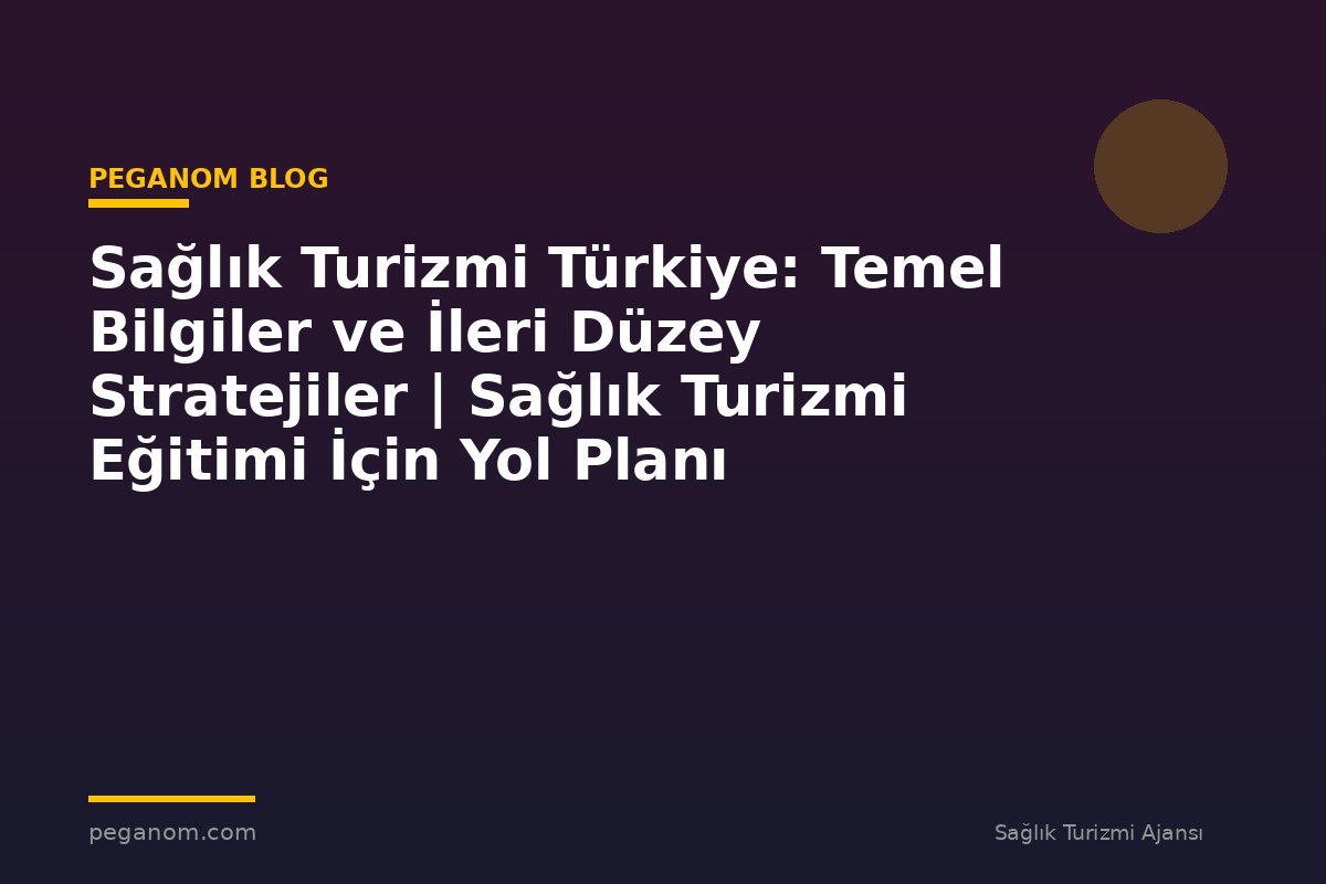 Sağlık Turizmi Türkiye: Temel Bilgiler ve İleri Düzey Stratejiler | Sağlık Turizmi Eğitimi İçin Yol Planı