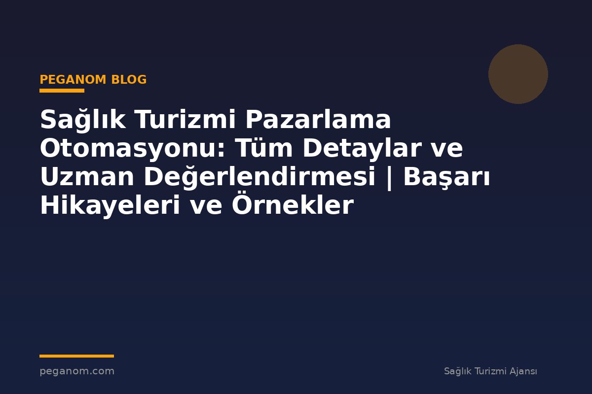 Sağlık Turizmi Pazarlama Otomasyonu: Tüm Detaylar ve Uzman Değerlendirmesi | Başarı Hikayeleri ve Örnekler