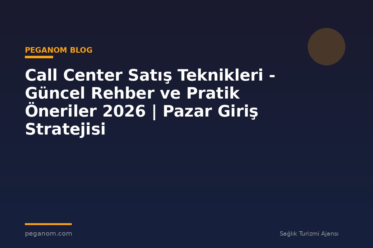 Call Center Satış Teknikleri - Güncel Rehber ve Pratik Öneriler 2026 | Pazar Giriş Stratejisi