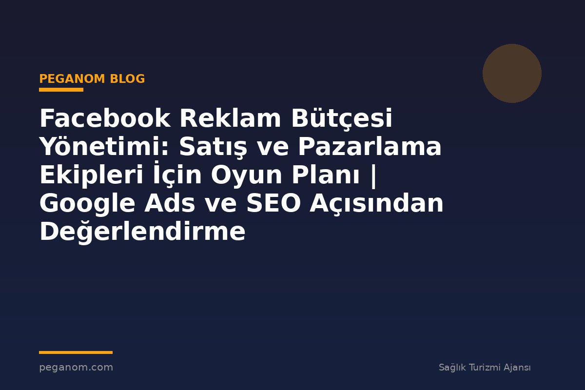 Facebook Reklam Bütçesi Yönetimi: Satış ve Pazarlama Ekipleri İçin Oyun Planı | Google Ads ve SEO Açısından Değerlendirme