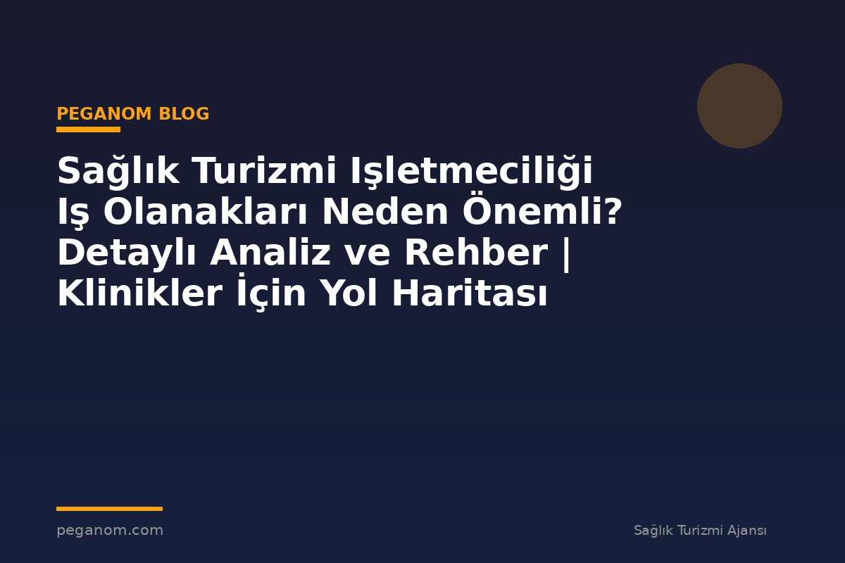 Sağlık Turizmi Işletmeciliği Iş Olanakları Neden Önemli? Detaylı Analiz ve Rehber | Klinikler İçin Yol Haritası