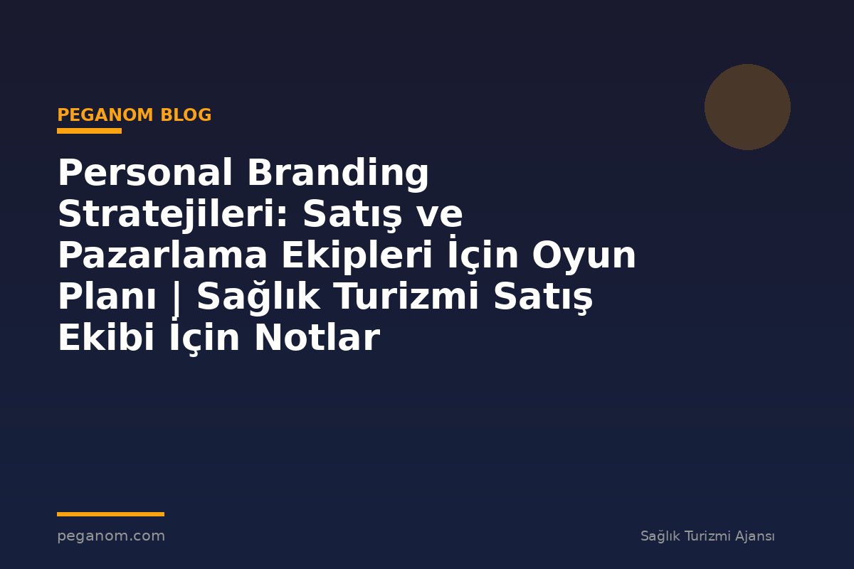 Personal Branding Stratejileri: Satış ve Pazarlama Ekipleri İçin Oyun Planı | Sağlık Turizmi Satış Ekibi İçin Notlar