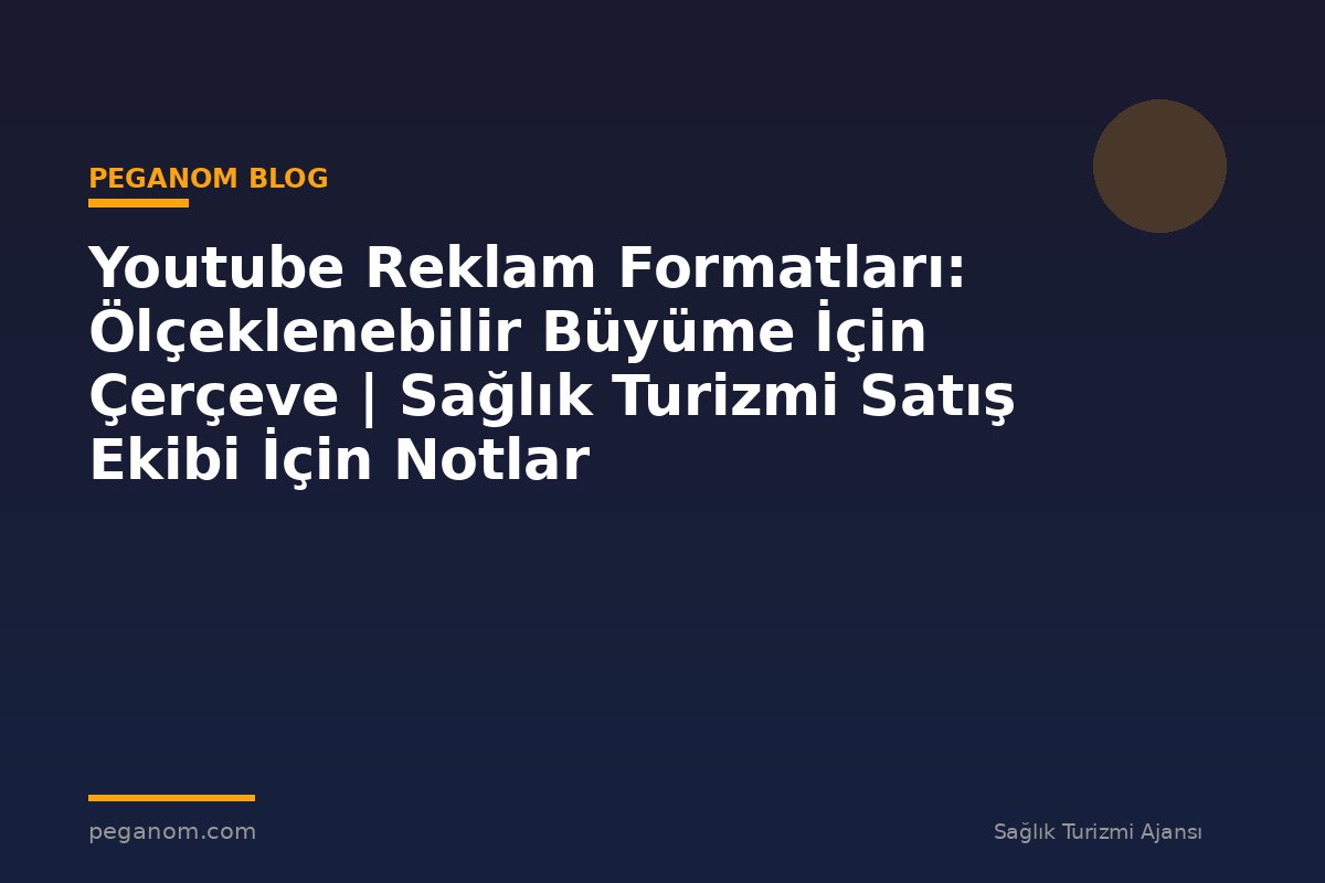 Youtube Reklam Formatları: Ölçeklenebilir Büyüme İçin Çerçeve | Sağlık Turizmi Satış Ekibi İçin Notlar