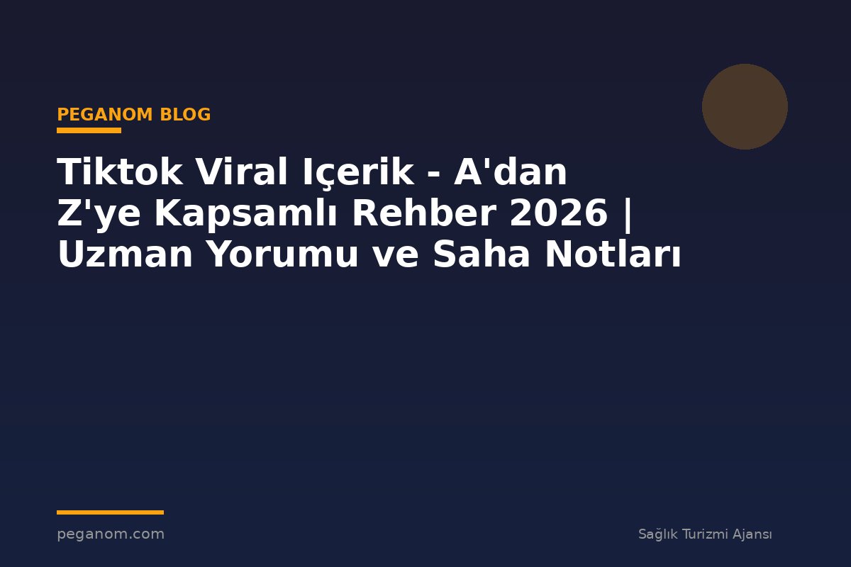 Tiktok Viral Içerik - A'dan Z'ye Kapsamlı Rehber 2026 | Uzman Yorumu ve Saha Notları