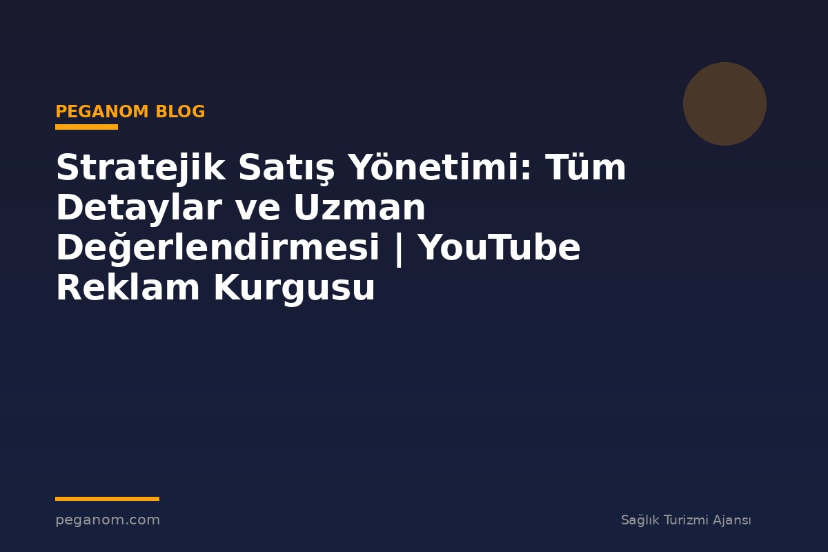 Stratejik Satış Yönetimi: Tüm Detaylar ve Uzman Değerlendirmesi | YouTube Reklam Kurgusu