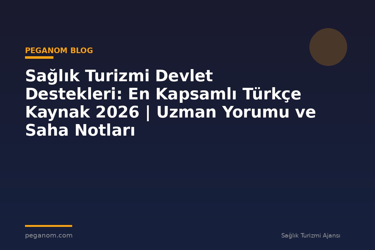 Sağlık Turizmi Devlet Destekleri: En Kapsamlı Türkçe Kaynak 2026 | Uzman Yorumu ve Saha Notları