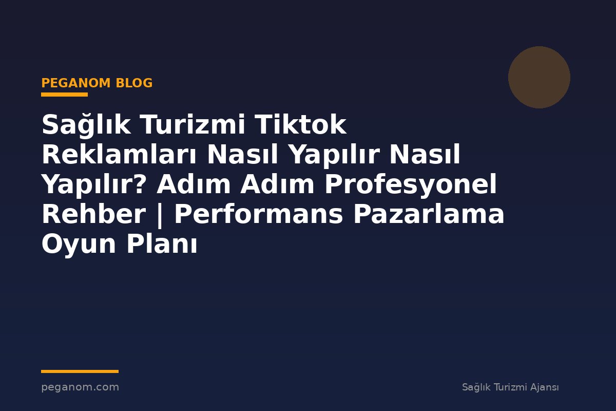 Sağlık Turizmi Tiktok Reklamları Nasıl Yapılır Nasıl Yapılır? Adım Adım Profesyonel Rehber | Performans Pazarlama Oyun Planı