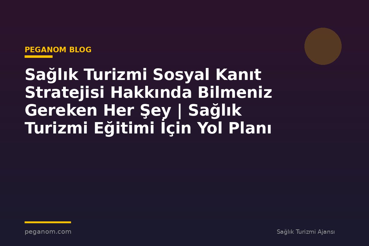 Sağlık Turizmi Sosyal Kanıt Stratejisi Hakkında Bilmeniz Gereken Her Şey | Sağlık Turizmi Eğitimi İçin Yol Planı